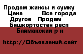 Продам жинсы и сумку  › Цена ­ 800 - Все города Другое » Продам   . Башкортостан респ.,Баймакский р-н